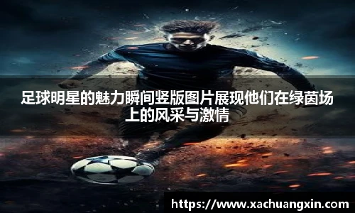 足球明星的魅力瞬间竖版图片展现他们在绿茵场上的风采与激情